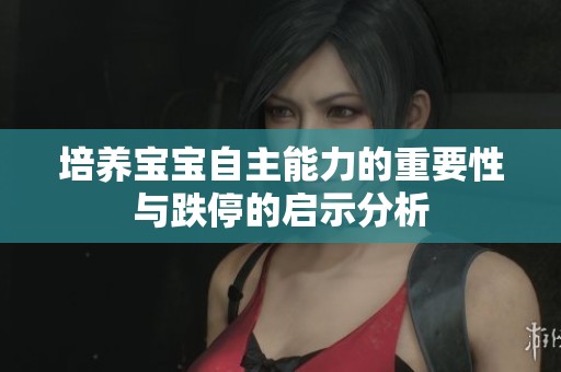 培养宝宝自主能力的重要性与跌停的启示分析