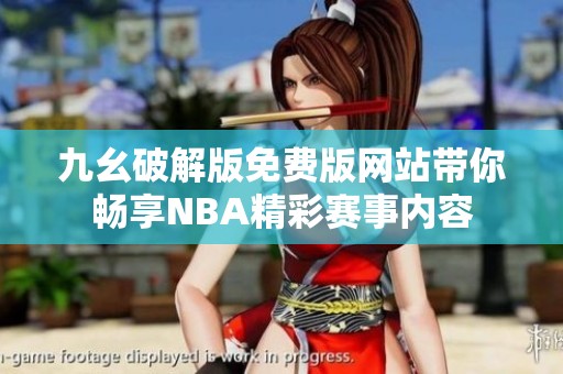 九幺破解版免费版网站带你畅享NBA精彩赛事内容