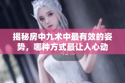 揭秘房中九术中最有效的姿势，哪种方式最让人心动