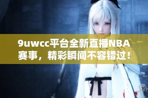 9uwcc平台全新直播NBA赛事，精彩瞬间不容错过！