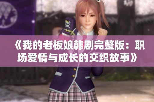 《我的老板娘韩剧完整版：职场爱情与成长的交织故事》