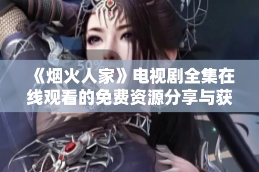 《烟火人家》电视剧全集在线观看的免费资源分享与获取指南