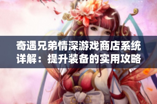 奇遇兄弟情深游戏商店系统详解：提升装备的实用攻略分享