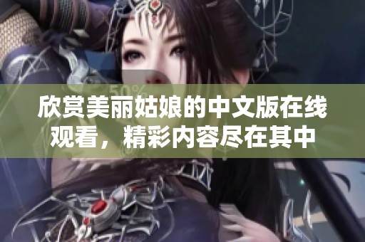 欣赏美丽姑娘的中文版在线观看，精彩内容尽在其中