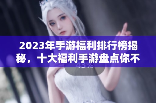 2023年手游福利排行榜揭秘，十大福利手游盘点你不能错过的选择