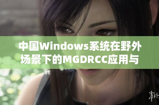 中国Windows系统在野外场景下的MGDRCC应用与探索