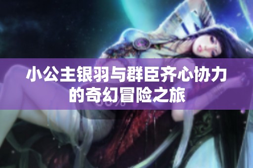 小公主银羽与群臣齐心协力的奇幻冒险之旅