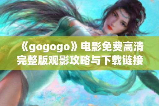 《gogogo》电影免费高清完整版观影攻略与下载链接分享