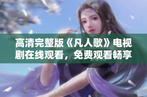 高清完整版《凡人歌》电视剧在线观看，免费观看畅享精彩剧情