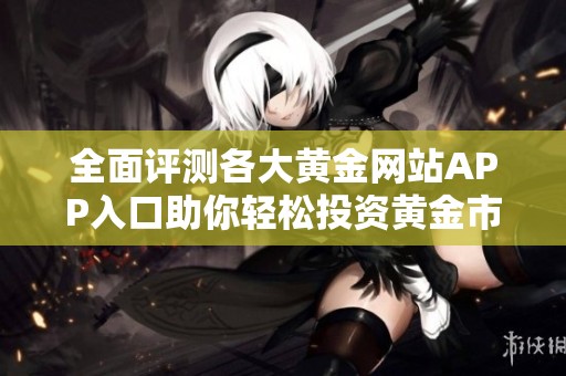 全面评测各大黄金网站APP入口助你轻松投资黄金市场