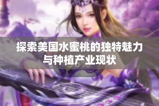 探索美国水蜜桃的独特魅力与种植产业现状
