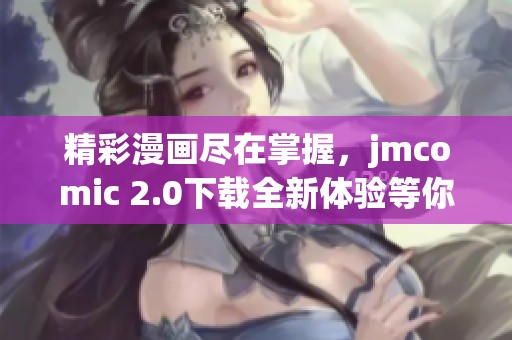 精彩漫画尽在掌握，jmcomic 2.0下载全新体验等你来感受
