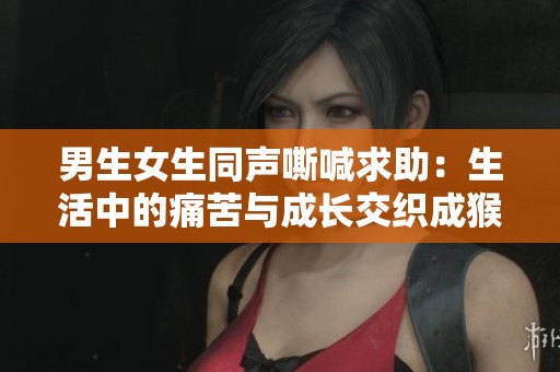 男生女生同声嘶喊求助：生活中的痛苦与成长交织成猴子梦