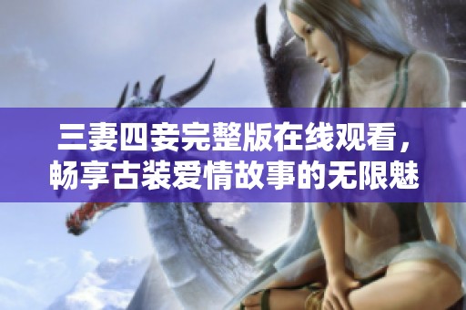 三妻四妾完整版在线观看，畅享古装爱情故事的无限魅力