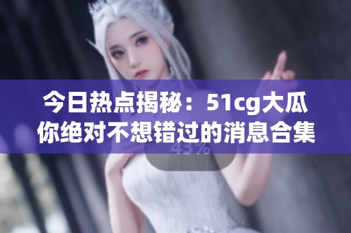 今日热点揭秘：51cg大瓜你绝对不想错过的消息合集
