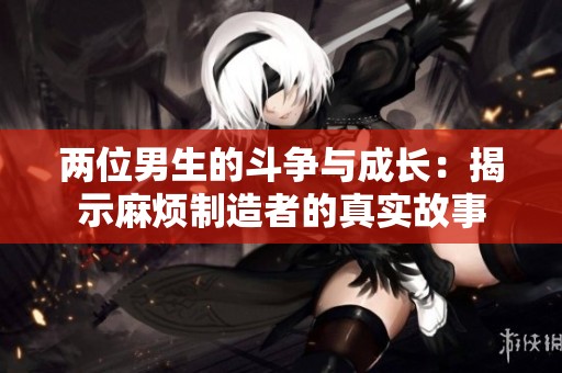 两位男生的斗争与成长：揭示麻烦制造者的真实故事
