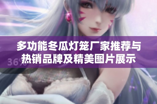 多功能冬瓜灯笼厂家推荐与热销品牌及精美图片展示