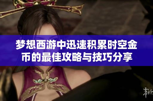 梦想西游中迅速积累时空金币的最佳攻略与技巧分享