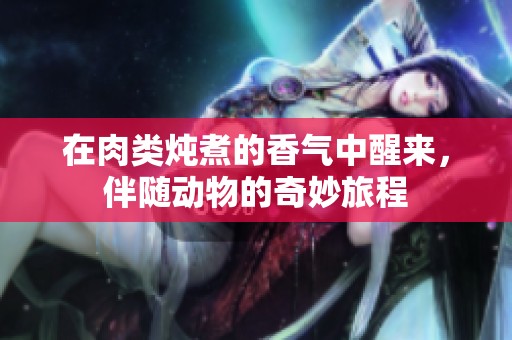 在肉类炖煮的香气中醒来，伴随动物的奇妙旅程