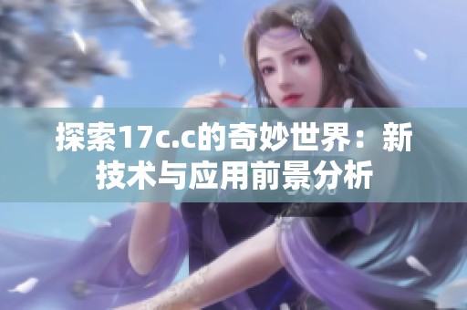 探索17c.c的奇妙世界：新技术与应用前景分析