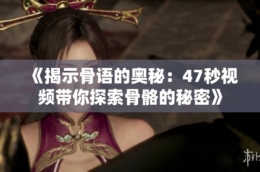《揭示骨语的奥秘：47秒视频带你探索骨骼的秘密》