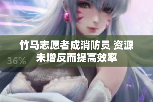 竹马志愿者成消防员 资源未增反而提高效率