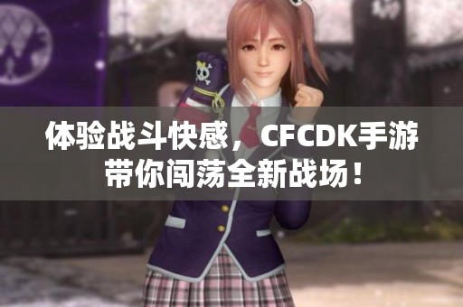体验战斗快感，CFCDK手游带你闯荡全新战场！
