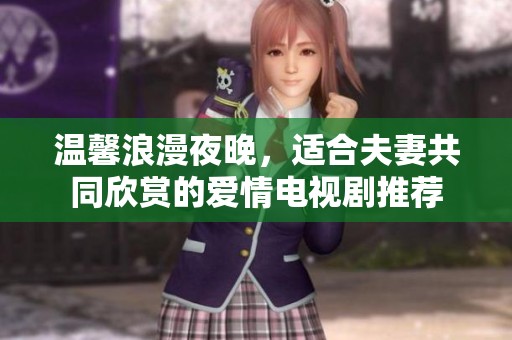 温馨浪漫夜晚，适合夫妻共同欣赏的爱情电视剧推荐