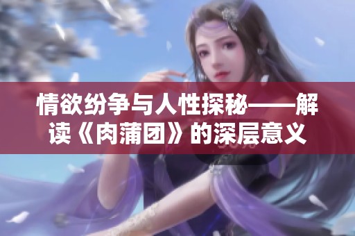 情欲纷争与人性探秘——解读《肉蒲团》的深层意义