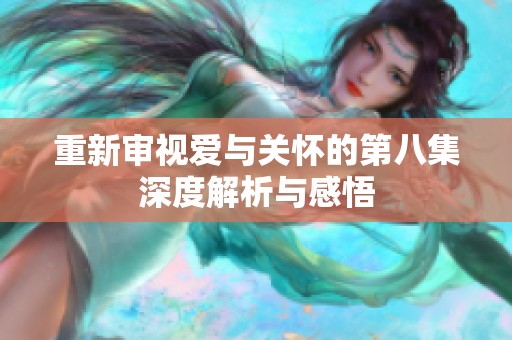 重新审视爱与关怀的第八集深度解析与感悟