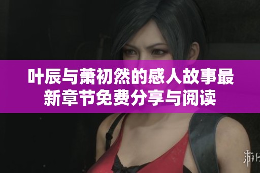 叶辰与萧初然的感人故事最新章节免费分享与阅读