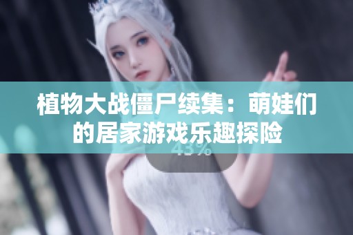植物大战僵尸续集：萌娃们的居家游戏乐趣探险