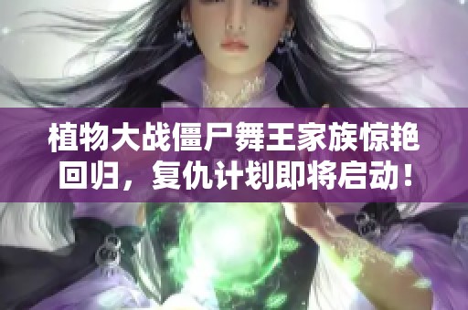 植物大战僵尸舞王家族惊艳回归，复仇计划即将启动！