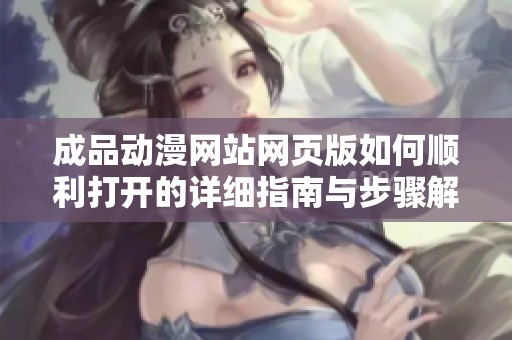 成品动漫网站网页版如何顺利打开的详细指南与步骤解析