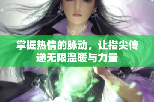 掌握热情的脉动，让指尖传递无限温暖与力量