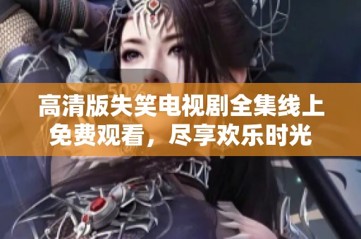 高清版失笑电视剧全集线上免费观看，尽享欢乐时光