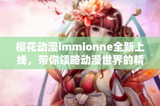 樱花动漫immionne全新上线，带你领略动漫世界的精彩魅力