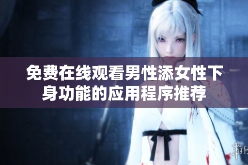 免费在线观看男性添女性下身功能的应用程序推荐