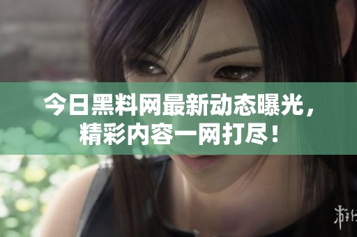 今日黑料网最新动态曝光，精彩内容一网打尽！