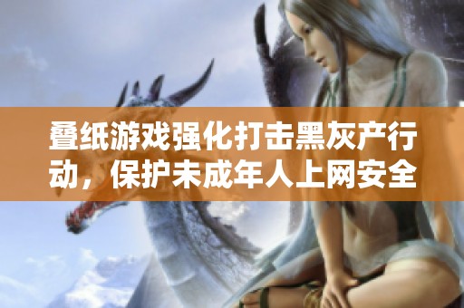 叠纸游戏强化打击黑灰产行动，保护未成年人上网安全