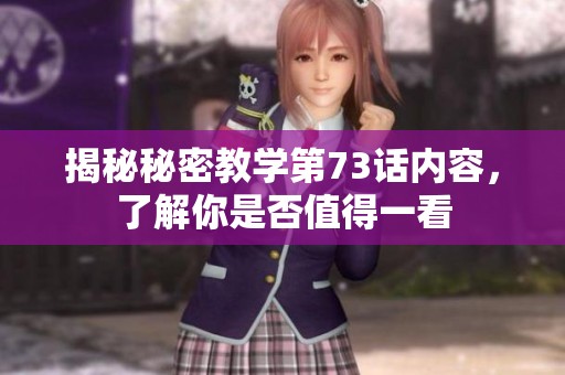 揭秘秘密教学第73话内容，了解你是否值得一看