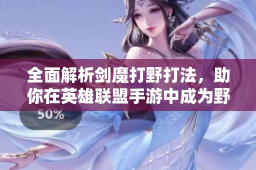全面解析剑魔打野打法，助你在英雄联盟手游中成为野区新霸主