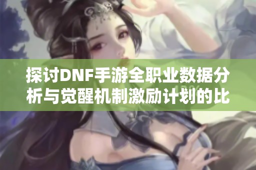 探讨DNF手游全职业数据分析与觉醒机制激励计划的比较研究