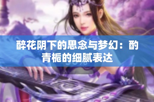 醉花阴下的思念与梦幻：酌青栀的细腻表达