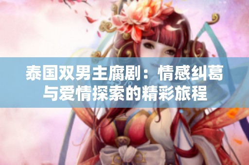 泰国双男主腐剧：情感纠葛与爱情探索的精彩旅程