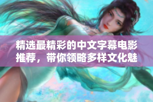 精选最精彩的中文字幕电影推荐，带你领略多样文化魅力