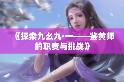 《探索九幺九·一——鉴黄师的职责与挑战》