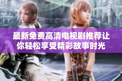 最新免费高清电视剧推荐让你轻松享受精彩故事时光
