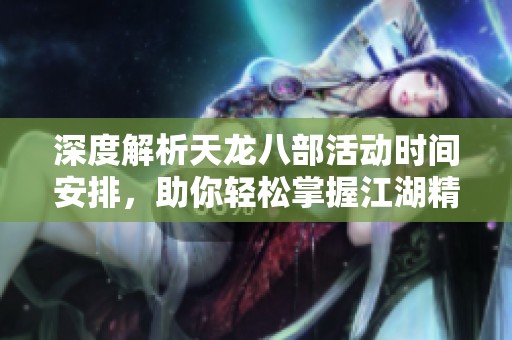 深度解析天龙八部活动时间安排，助你轻松掌握江湖精彩瞬间