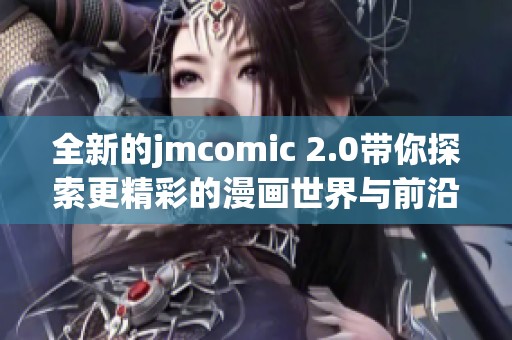 全新的jmcomic 2.0带你探索更精彩的漫画世界与前沿创意